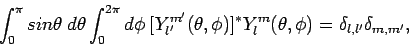 \begin{displaymath}
\int_0^{\pi} sin \theta \hspace{0.1cm} d\theta \int_0^{2 \pi...
... \phi)]^* Y_l^m(\theta, \phi) =
\delta_{l,l'} \delta_{m, m'},
\end{displaymath}