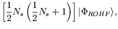 $\displaystyle \left[ \frac{1}{2} N_s \left( \frac{1}{2} N_s + 1 \right) \right]
\vert \Phi_{ROHF} \rangle,$