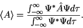 \begin{displaymath}
\langle A \rangle =
\frac{\int_{-\infty}^{\infty} \Psi^* ...
...} \Psi d \tau}
{\int_{-\infty}^{\infty} \Psi^* \Psi d \tau}.
\end{displaymath}