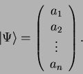 \begin{displaymath}
\vert \Psi \rangle = \left( \begin{array}{c}
a_1 \\
a_2 \\
\vdots \\
a_n \end{array} \right).
\end{displaymath}