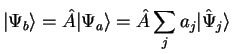 $\displaystyle \vert \Psi_b \rangle = \hat{A} \vert \Psi_a \rangle
= \hat{A} \sum_j a_j \vert \hat{\Psi}_j \rangle$