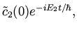 $\displaystyle {\tilde c}_2(0) e^{- i E_2 t / \hbar},$