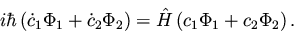 \begin{displaymath}i \hbar \left( {\dot c}_1 \Phi_1 + {\dot c}_2 \Phi_2 \right) =
{\hat H} \left( c_1 \Phi_1 + c_2 \Phi_2 \right).
\end{displaymath}