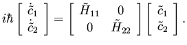 $\displaystyle i \hbar \left[ \begin{array}{c}
{\dot {\tilde c}}_1 \\  {\dot {\t...
...ght]
\left[ \begin{array}{c}
{\tilde c}_1 \\  {\tilde c}_2 \end{array} \right].$